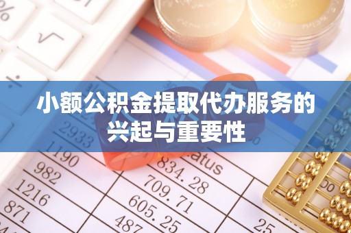 费县小额公积金提取代办服务的兴起与重要性