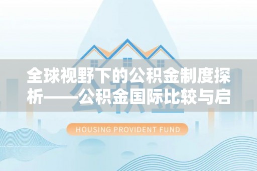 费县全球视野下的公积金制度探析——公积金国际比较与启示