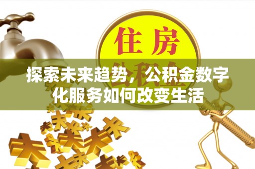 费县探索未来趋势，公积金数字化服务如何改变生活