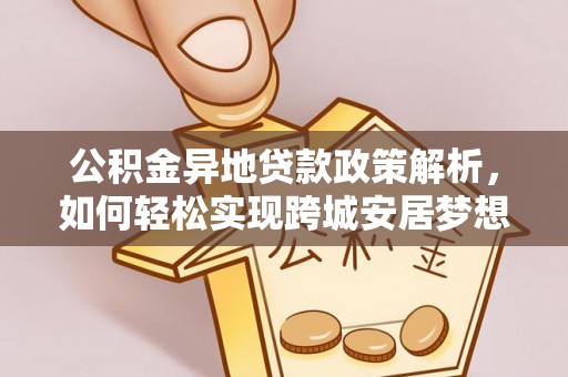 费县公积金异地贷款政策解析，如何轻松实现跨城安居梦想