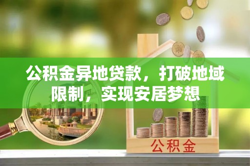 费县公积金异地贷款，打破地域限制，实现安居梦想