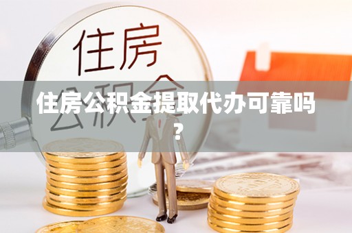 费县住房公积金提取代办可靠吗？