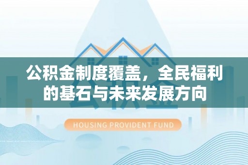 费县公积金制度覆盖，全民福利的基石与未来发展方向