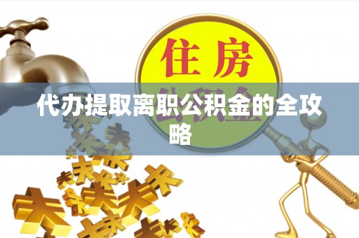 费县代办提取离职公积金的全攻略