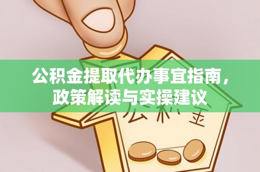 费县公积金提取代办事宜指南，政策解读与实操建议