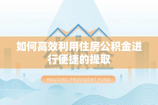 费县如何高效利用住房公积金进行便捷的提取