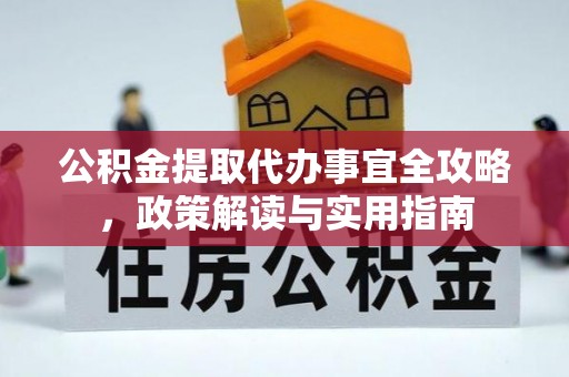 费县公积金提取代办事宜全攻略，政策解读与实用指南