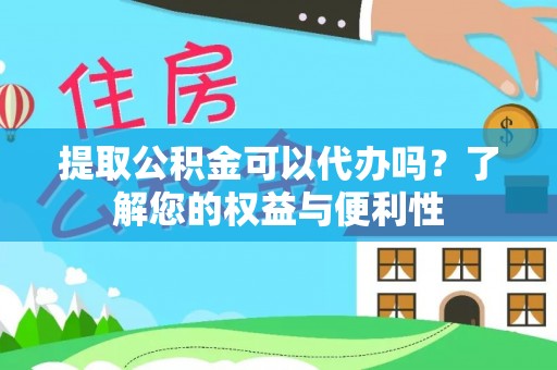 费县提取公积金可以代办吗？了解您的权益与便利性