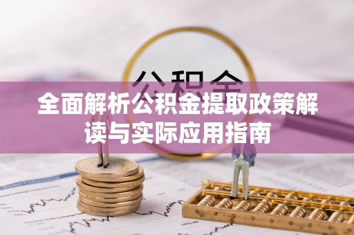 费县全面解析公积金提取政策解读与实际应用指南