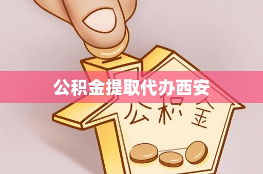 费县公积金提取代办西安