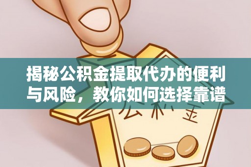 费县揭秘公积金提取代办的便利与风险，教你如何选择靠谱服务
