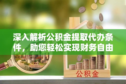 费县深入解析公积金提取代办条件，助您轻松实现财务自由