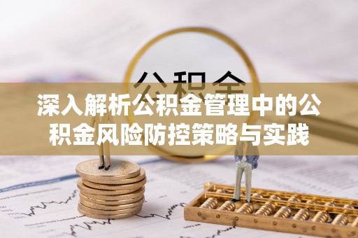 费县深入解析公积金管理中的公积金风险防控策略与实践