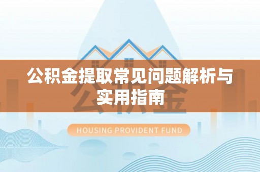费县公积金提取常见问题解析与实用指南