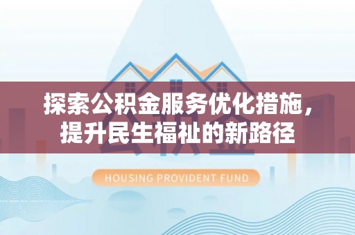 费县探索公积金服务优化措施，提升民生福祉的新路径