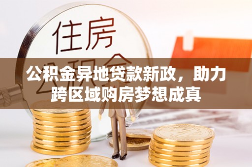 费县公积金异地贷款新政，助力跨区域购房梦想成真