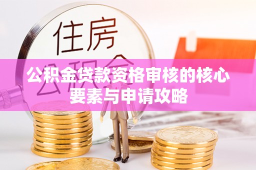 费县公积金贷款资格审核的核心要素与申请攻略