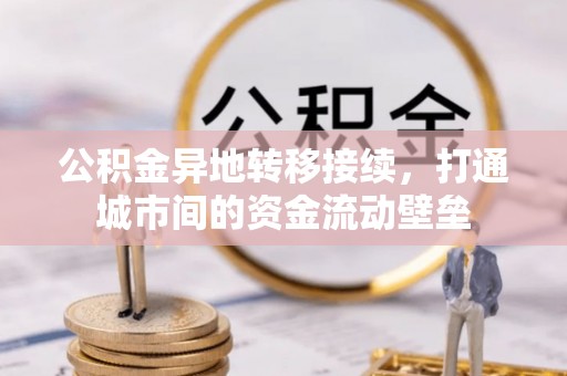 费县公积金异地转移接续，打通城市间的资金流动壁垒
