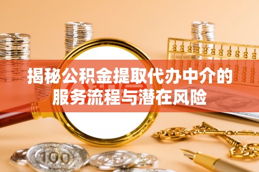 费县揭秘公积金提取代办中介的服务流程与潜在风险