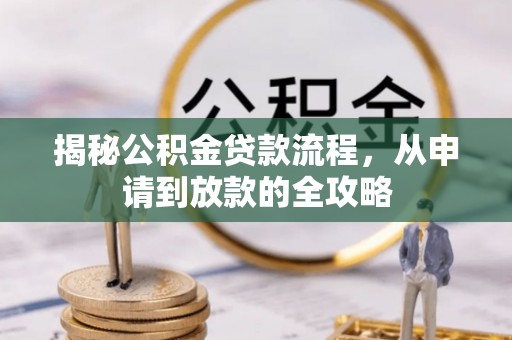 费县揭秘公积金贷款流程，从申请到放款的全攻略