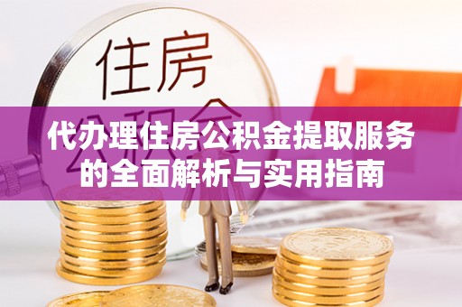 费县代办理住房公积金提取服务的全面解析与实用指南
