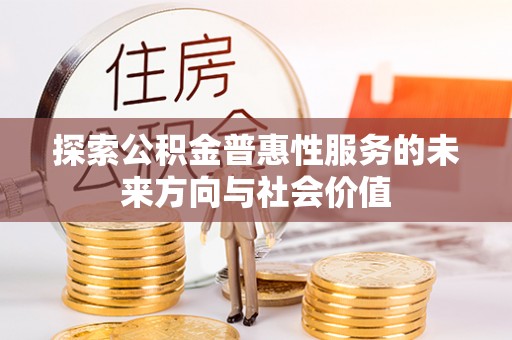 费县探索公积金普惠性服务的未来方向与社会价值