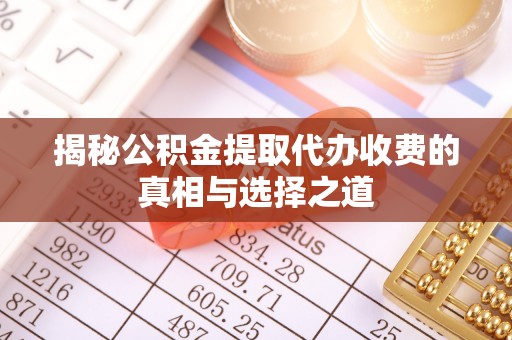 费县揭秘公积金提取代办收费的真相与选择之道