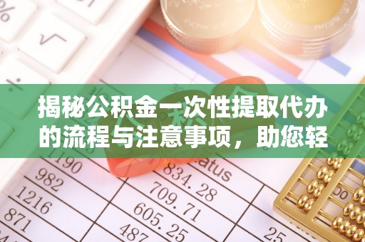 费县揭秘公积金一次性提取代办的流程与注意事项，助您轻松拿钱！