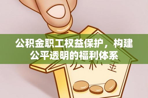 费县公积金职工权益保护，构建公平透明的福利体系