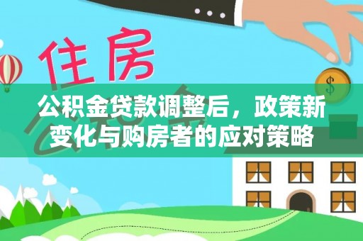 费县公积金贷款调整后，政策新变化与购房者的应对策略