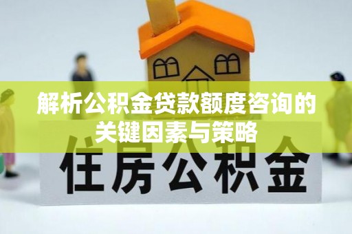 费县解析公积金贷款额度咨询的关键因素与策略