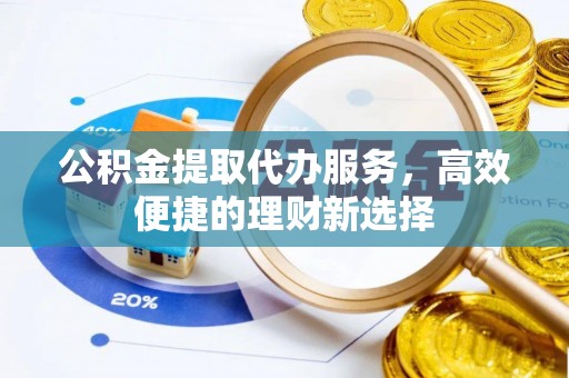 费县公积金提取代办服务，高效便捷的理财新选择