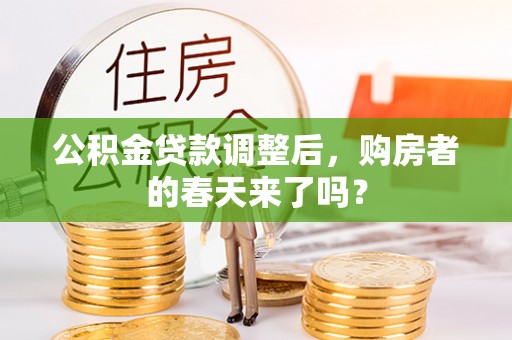 费县公积金贷款调整后，购房者的春天来了吗？