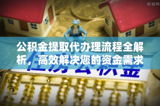 费县公积金提取代办理流程全解析，高效解决您的资金需求