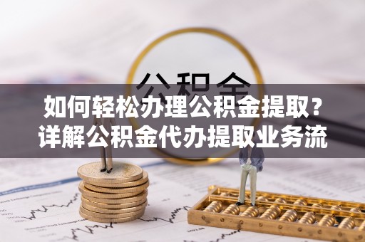 费县如何轻松办理公积金提取？详解公积金代办提取业务流程与优势