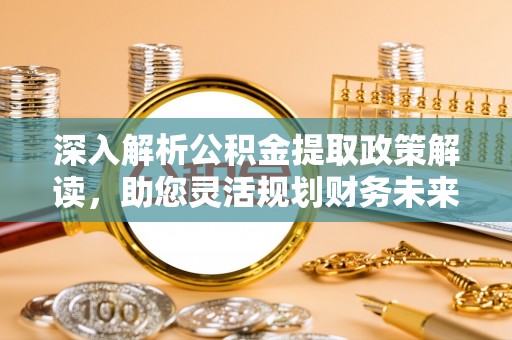 费县深入解析公积金提取政策解读，助您灵活规划财务未来