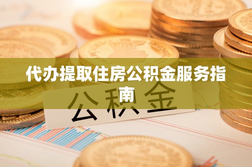 费县代办提取住房公积金服务指南