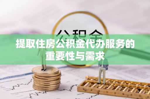 费县提取住房公积金代办服务的重要性与需求