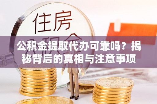 费县公积金提取代办可靠吗？揭秘背后的真相与注意事项
