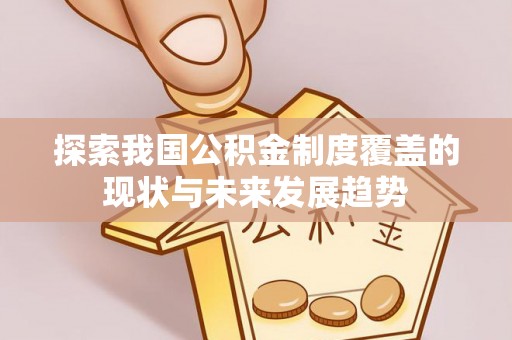 费县探索我国公积金制度覆盖的现状与未来发展趋势