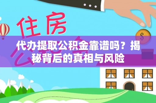 费县代办提取公积金靠谱吗？揭秘背后的真相与风险