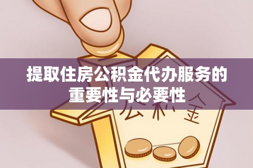 费县提取住房公积金代办服务的重要性与必要性