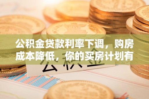 费县公积金贷款利率下调，购房成本降低，你的买房计划有变吗？
