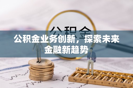 费县公积金业务创新，探索未来金融新趋势