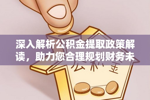 费县深入解析公积金提取政策解读，助力您合理规划财务未来
