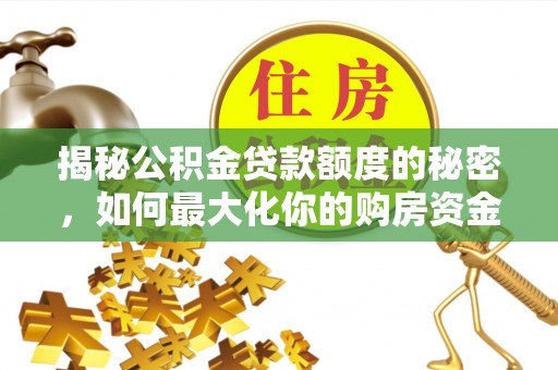 费县揭秘公积金贷款额度的秘密，如何最大化你的购房资金