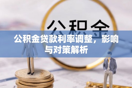 费县公积金贷款利率调整，影响与对策解析