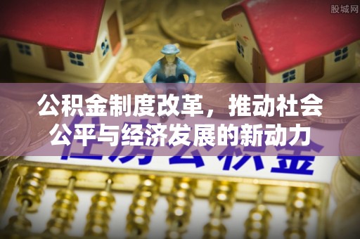 费县公积金制度改革，推动社会公平与经济发展的新动力