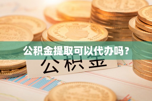费县公积金提取可以代办吗？