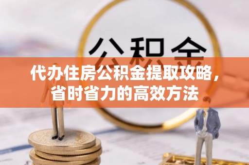 费县代办住房公积金提取攻略，省时省力的高效方法
